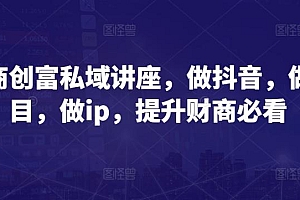 财商创富私域讲座,做抖音,做项目,做ip,提升财商必看
