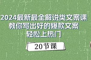 2024最新最全解说类文案课:教你写出好的爆款文案,轻松上热门(20节