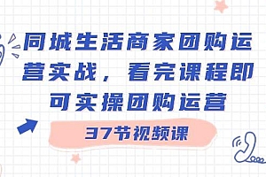 同城生活商家团购运营实战,看完课程即可实操团购运营(37节课)