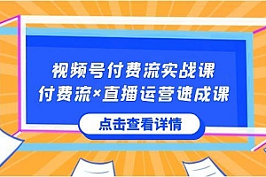 视频号付费流实战课,付费流×直播运营速成课,让你快速掌握视频号核心运营技能