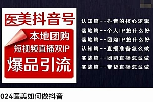 2024医美如何做抖音医美抖音号,本地团购、短视频直播双ip爆品引流,实操落地课