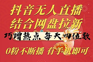 抖音无人直播,结合网盘拉新,巧蹭热点,每天四位数,0粉不断播,有手...