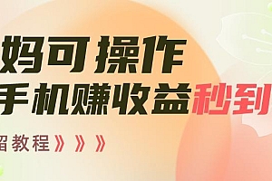 宝妈可操作刷手机赚收益秒到账无保留教程,亲测有效无套路