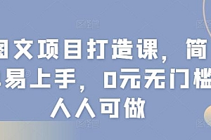 图文项目打造课,简单易上手,0元无门槛人人可做