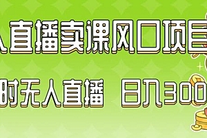 2024最新玩法无人直播卖课风口项目,全天无人直播,小白轻松上手【揭秘】