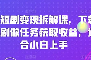 刷短剧变现拆解课,下载短剧做任务获取收益,适合小白上手