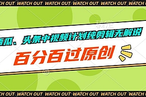 西瓜、头条中视频计划纯剪辑无解说,百分百过原创
