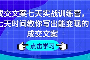 成交文案七天实战训练营,七天时间教你写出能变现的成交文案