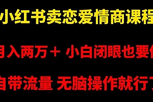小红书卖恋爱情商课程,月入两万+,小白闭眼也要做,自带流量,无脑操作就行了【揭秘】