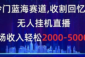 冷门蓝海赛道,收割回忆粉,无人挂机直播,单场收入轻松2000-5w+【揭秘】