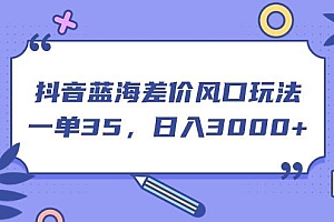 抖音蓝海差价风口玩法,一单35,日入3000+