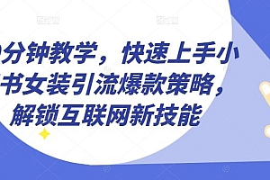 10分钟教学,快速上手小红书女装引流爆款策略,解锁互联网新技能【揭秘】