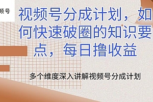 视频号分成计划,如何快速破圈的知识要点,每日撸收益【揭秘】