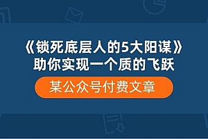 某公众号付费文章《锁死底层人的5大阳谋》助你实现一个质的飞跃