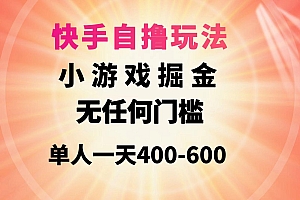 (9712期)快手自撸玩法小游戏掘金无任何门槛单人一天400-600