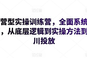 运营型实操训练营,全面系统学习,从底层逻辑到实操方法到千川投放
