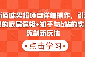 最新原味男粉项目详细操作,引流与变现的底层逻辑+知乎与b站的实操引流创新玩法