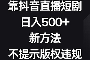 靠抖音直播短剧,日入500+,新方法、不提示版权违规【揭秘】