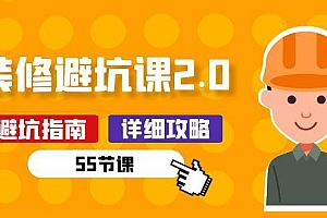 新手装修 避坑课2.0:装修之前一定要做好功课(55节课