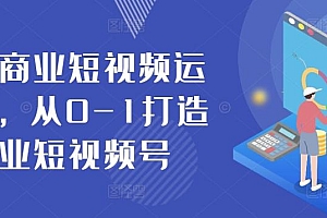 抖音商业短视频运营课,从0-1打造商业短视频号