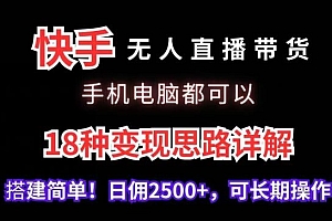 快手无人直播带货,手机电脑都可以,18种变现思路详解,搭建简单日佣2500+【揭秘】