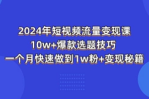 2024年短视频-流量变现课:10w+爆款选题技巧 一个月快速做到1w粉+变现秘籍