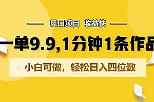 一单9.9,1分钟1条作品,小白可做,轻松日入四位数