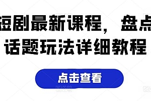 短剧最新课程,盘点话题玩法详细教程