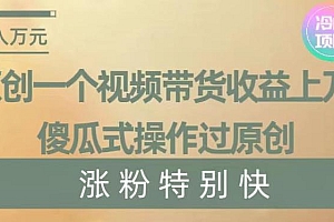 原创一个视频带货收益上万,傻瓜式操作过原创,几分钟做一个视频涨粉特别快【揭秘】