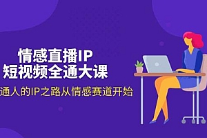 情感直播IP短视频全通大课,普通人的IP之路从情感赛道开始(18节