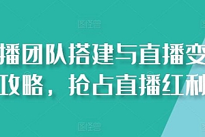 直播团队搭建与直播变现攻略,抢占直播红利