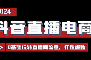 抖音直播电商运营必修课,0基础玩转直播间流量,打造爆款(29节)