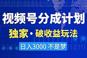 视频号分成计划,独家·破收益玩法,日入3000不是梦【揭秘】