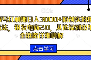 视频号红利期日入3000+原创实拍爆款玩法,银发电商2.0,从选品到出单全链路详细讲解【揭秘】