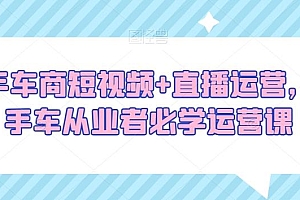 二手车商短视频+直播运营,二手车从业者必学运营课