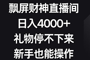 飘屏财神直播间,日入4000+,礼物停不下来,新手也能操作【揭秘】