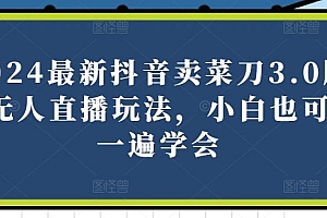 2024最新抖音卖菜刀3.0版本无人直播玩法,小白也可以一遍学会【揭秘】