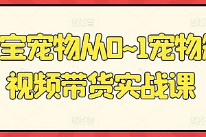 元宝宠物从0~1宠物短视频带货实战课