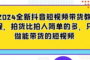 2024全新抖音短视频带货教程,拍货比拍人简单的多,只做能带货的短视频