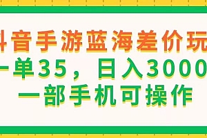 抖音手游蓝海差价玩法,一单35,日入3000+,一部手机可操作