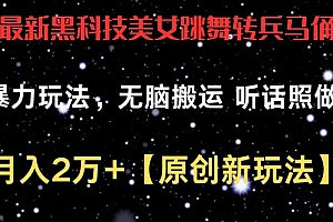 最新黑科技美女跳舞转兵马俑暴力玩法,无脑搬运 听话照做 月入2万+【原创新玩法】【揭秘】