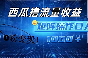 西瓜视频撸流量,简单上手,0粉变现矩阵操作,日入1000+【揭秘】