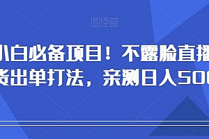 小白必备项目!不露脸直播带货出单打法,亲测日入500+【揭秘】