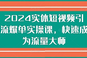 2024实体短视频引流爆单实操课,快速成为流量大师