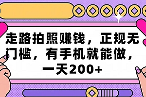 走路拍照赚钱,正规无门槛,有手机就能做,一天200+