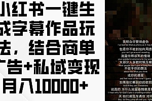 小红书一键生成字幕作品玩法,结合商单广告+私域变现月入1w+【揭秘】