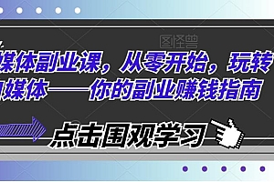 自媒体副业课,从零开始,玩转自媒体——你的副业赚钱指南