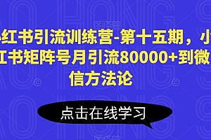 小红书引流训练营-第十五期,小红书矩阵号月引流80000+到微信方法论