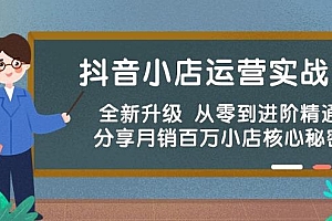 抖音小店运营实战班,全新升级 从零到进阶精通 分享月销百万小店核心秘密