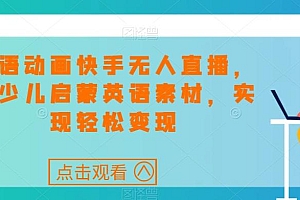 英语动画快手无人直播,卖少儿启蒙英语素材,实现轻松变现